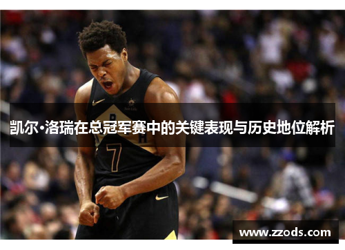 凯尔·洛瑞在总冠军赛中的关键表现与历史地位解析 凯尔·洛瑞在总冠军赛中的关键表现与历史地位解析