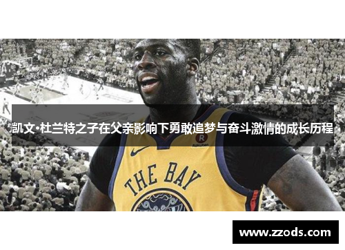 凯文·杜兰特之子在父亲影响下勇敢追梦与奋斗激情的成长历程 凯文·杜兰特之子在父亲影响下勇敢追梦与奋斗激情的成长历程
