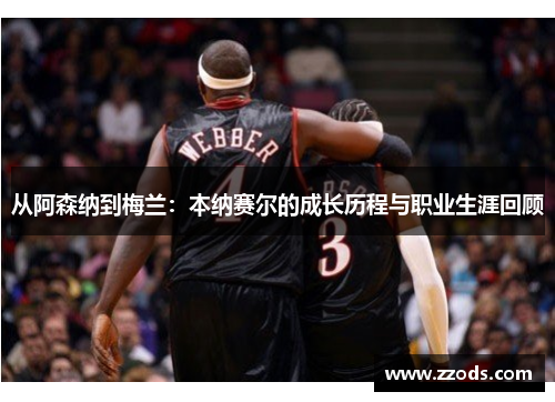从阿森纳到梅兰：本纳赛尔的成长历程与职业生涯回顾
