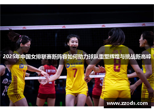 2025年中国女排联赛新阵容如何助力球队重塑辉煌与挑战新高峰