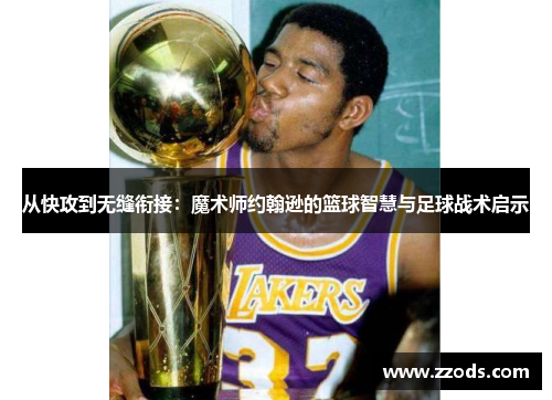 从快攻到无缝衔接：魔术师约翰逊的篮球智慧与足球战术启示
