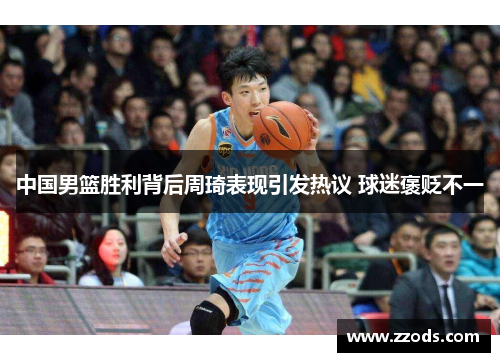 中国男篮胜利背后周琦表现引发热议 球迷褒贬不一