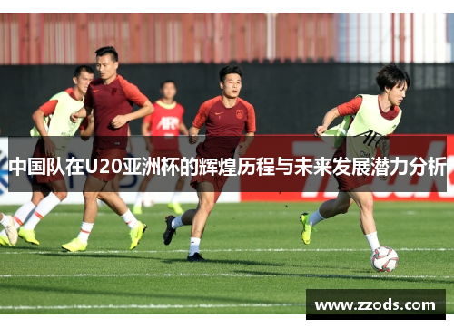 中国队在U20亚洲杯的辉煌历程与未来发展潜力分析