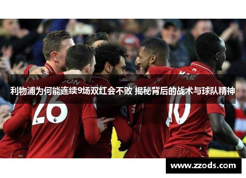 利物浦为何能连续9场双红会不败 揭秘背后的战术与球队精神