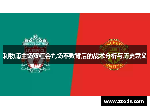 利物浦主场双红会九场不败背后的战术分析与历史意义