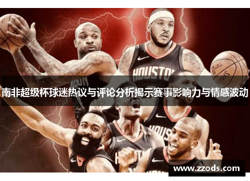 南非超级杯球迷热议与评论分析揭示赛事影响力与情感波动