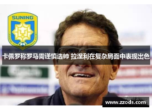 卡佩罗称罗马需谨慎选帅 拉涅利在复杂局面中表现出色