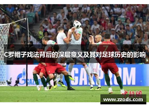 C罗帽子戏法背后的深层意义及其对足球历史的影响