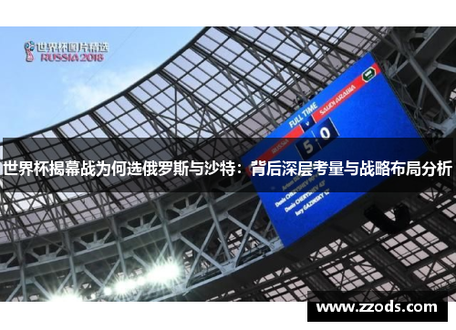 世界杯揭幕战为何选俄罗斯与沙特：背后深层考量与战略布局分析