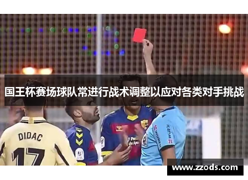 国王杯赛场球队常进行战术调整以应对各类对手挑战