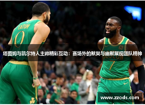 塔图姆与凯尔特人主帅精彩互动：赛场外的默契与幽默展现团队精神