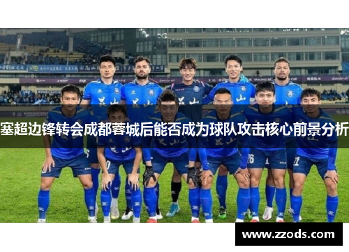 塞超边锋转会成都蓉城后能否成为球队攻击核心前景分析