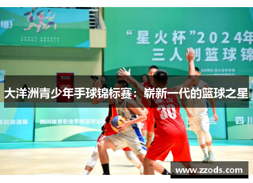 大洋洲青少年手球锦标赛：崭新一代的篮球之星