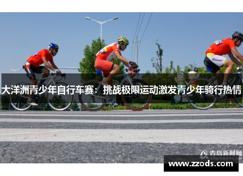 大洋洲青少年自行车赛：挑战极限运动激发青少年骑行热情