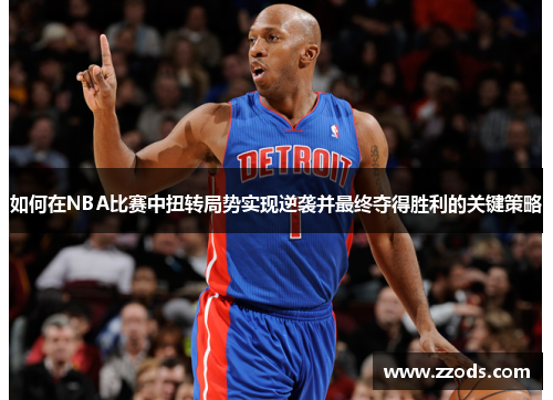 如何在NBA比赛中扭转局势实现逆袭并最终夺得胜利的关键策略 如何在NBA比赛中扭转局势实现逆袭并最终夺得胜利的关键策略