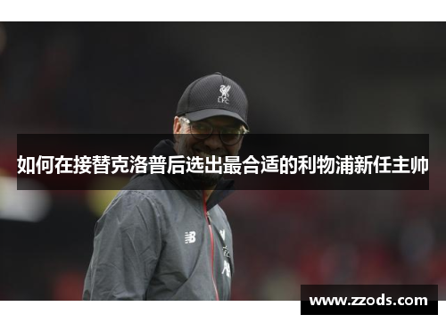如何在接替克洛普后选出最合适的利物浦新任主帅