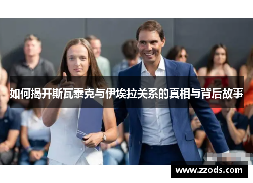 如何揭开斯瓦泰克与伊埃拉关系的真相与背后故事 如何揭开斯瓦泰克与伊埃拉关系的真相与背后故事