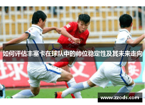 如何评估丰塞卡在球队中的帅位稳定性及其未来走向