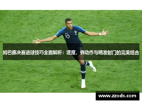 姆巴佩决赛进球技巧全面解析：速度、假动作与精准射门的完美结合